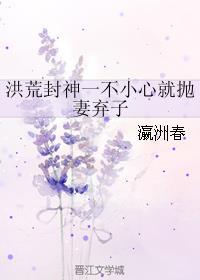 洪荒封神一不小心就抛妻弃子全文免费阅读