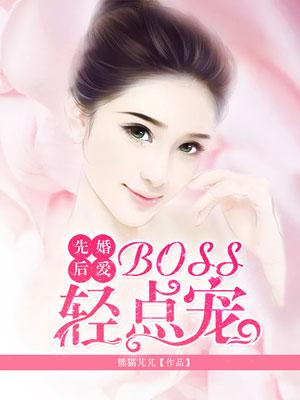 先婚后爱boss轻点宠免费阅读