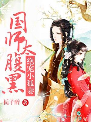 国师太腹黑绝宠小狐妻全文免费阅读