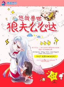 悠哉兽世狼夫么么哒漫画全文免费阅读