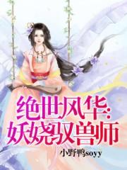 绝世风华妖娆驭兽师txt