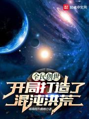 全球创世我开局创造了洪荒免费