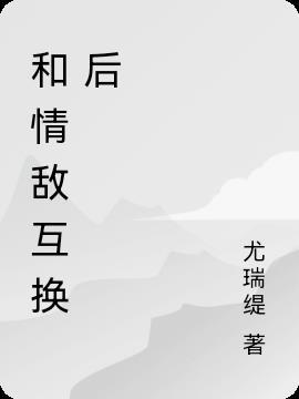 和情敌互换了怎么破by