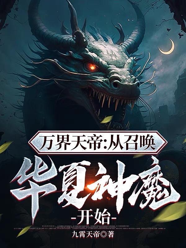 万界天帝从召唤华夏神魔开始 作者九霄天帝