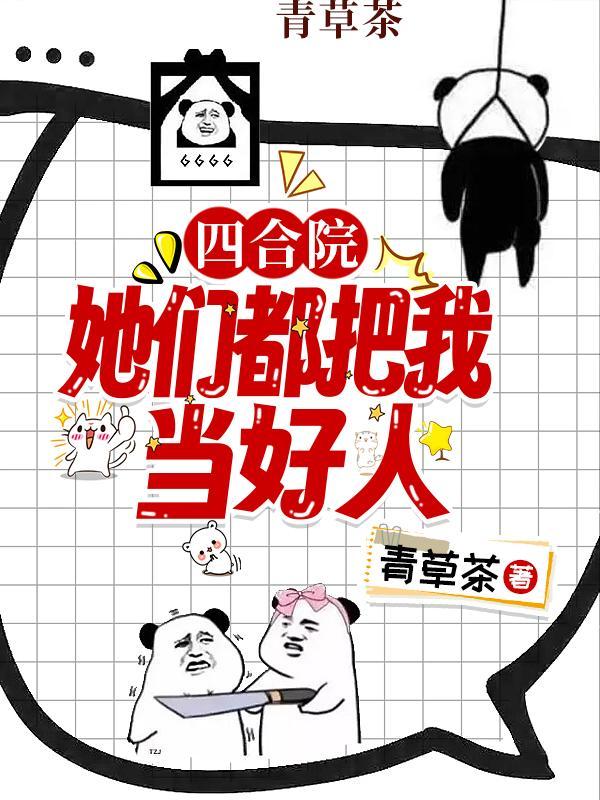 四合院她们都把我当好人 作者青草茶(204) TXT