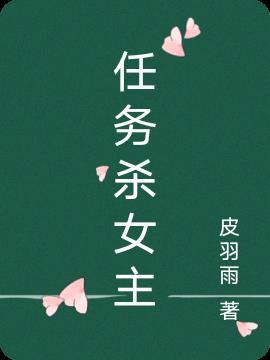 任务杀女主 皮羽雨