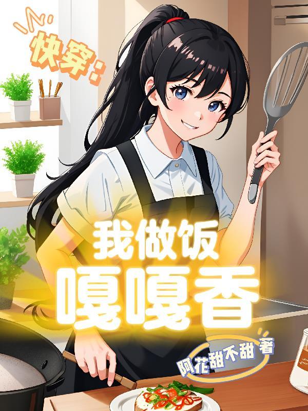 快穿我做饭嘎嘎香 阿花甜不甜