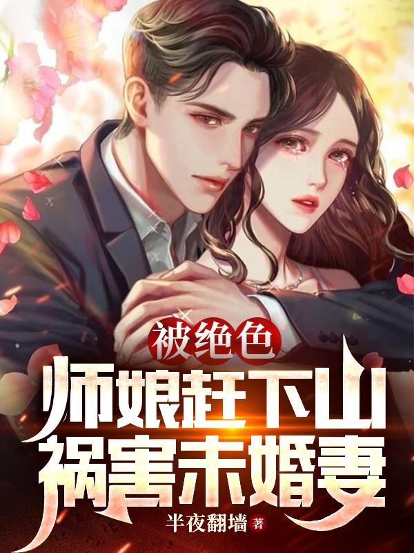 被绝色师娘赶下山祸害未婚妻苏若涵哪章怀孕